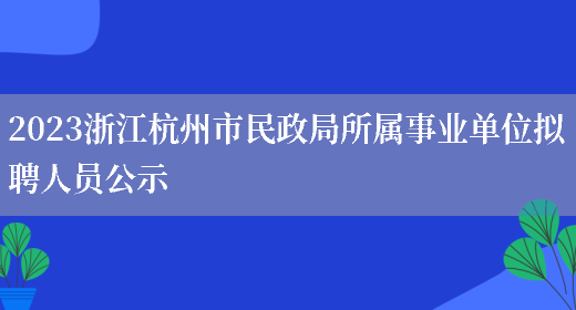 2023浙江杭州市民政局所属事业单位拟聘人员公示 (图1)