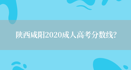 陕西咸阳2020成人高考分数线？