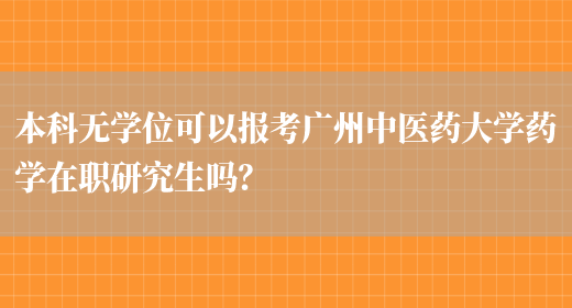 本科无学位可以报考广州中医药大学药学在职研究生吗？