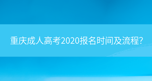 重庆成人高考2020报名时间及流程？