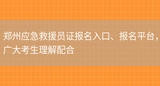 郑州应急救援员证报名入口、报名平台，广大考生理解配合(图1)