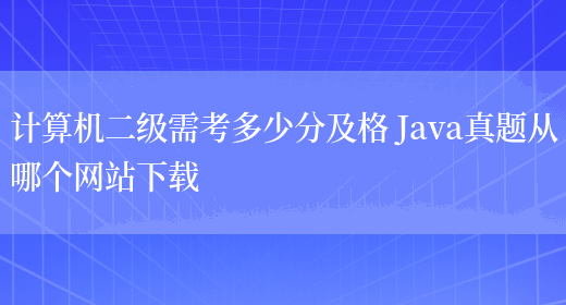 计算机二级需考多少分及格 Java真题从哪个网站下载
