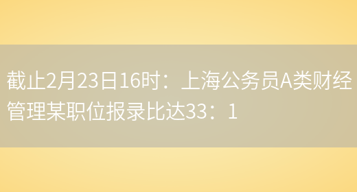 截止2月23日16时：上海公务员A类财经管理某职位报录比达33：1