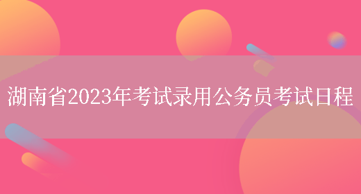 湖南省2023年考试录用公务员考试日程