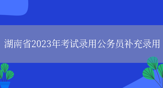 湖南省2023年考试录用公务员补充录用