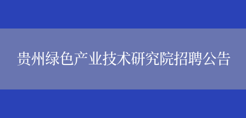 贵州绿色产业技术研究院招聘公告(图1)