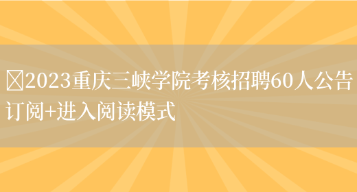 ​2023重庆三峡学院考核招聘60人公告订阅+进入阅读模式