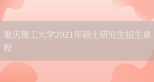 重庆理工大学2021年硕士研究生招生章程