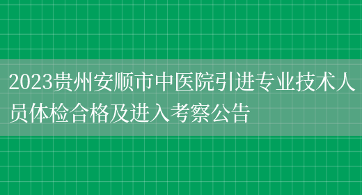 2023贵州安顺市中医院引进专业技术人员体检合格及进入考察公告