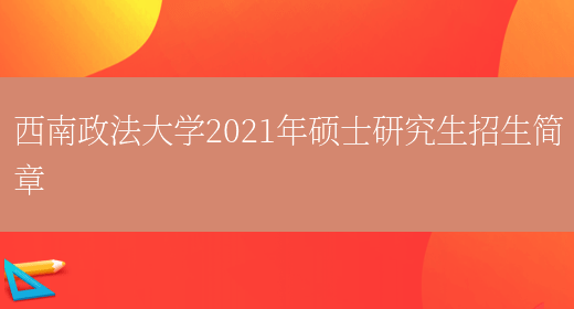 西南政法大学2021年硕士研究生招生简章(图1)