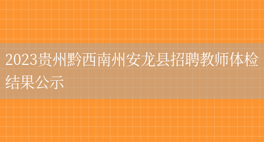 2023贵州黔西南州安龙县招聘教师体检结果公示