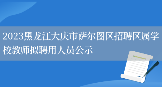 2023黑龙江大庆市萨尔图区招聘区属学校教师拟聘用人员公示