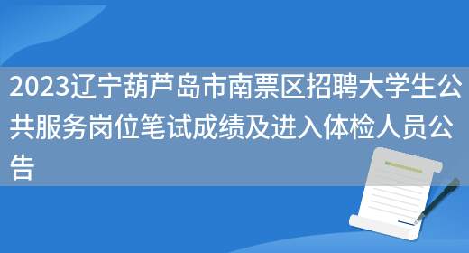 2023辽宁葫芦岛市南票区招聘大学生公共服务岗位笔试成绩及进入体检人员公告