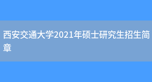 西安交通大学2021年硕士研究生招生简章(图1)