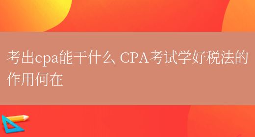 考出cpa能干什么 CPA考试学好税法的作用何在