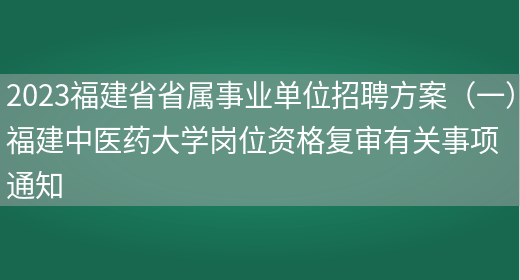 2023福建省省属事业单位招聘方案（一）福建中医药大学岗位资格复审有关事项通知(图1)
