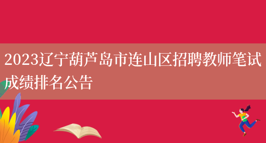 2023辽宁葫芦岛市连山区招聘教师笔试成绩排名公告