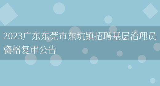 2023广东东莞市东坑镇招聘基层治理员资格复审公告(图1)