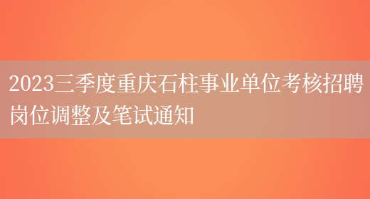 2023三季度重庆石柱事业单位考核招聘岗位调整及笔试通知