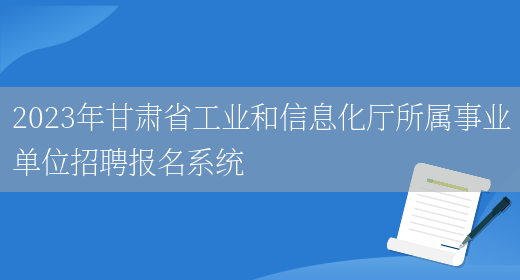 2023年甘肃省工业和信息化厅所属事业单位招聘报名系统