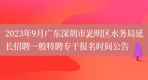 2023年9月广东深圳市光明区水务局延长招聘一般特聘专干报名时间公告