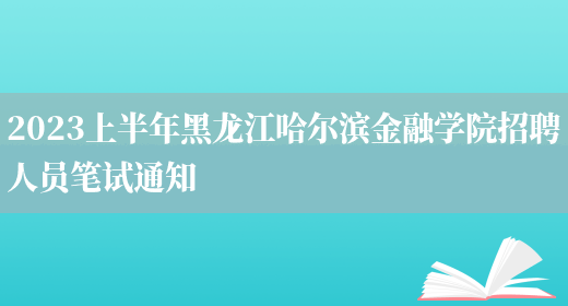 2023上半年黑龙江哈尔滨金融学院招聘人员笔试通知