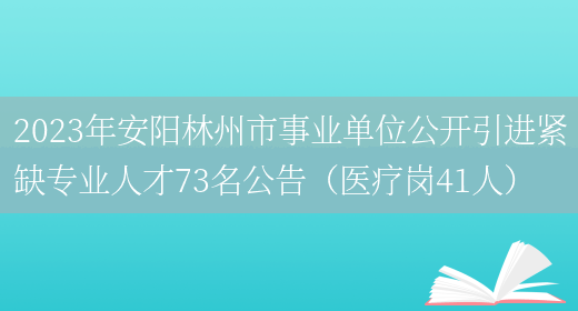 2023年安阳林州市事业单位公开引进紧缺专业人才73名公告（医疗岗41人）