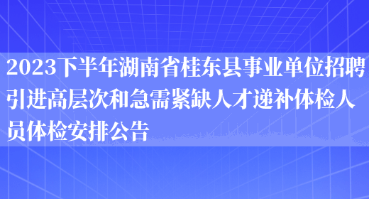 2023下半年湖南省桂东县事业单位招聘引进高层次和急需紧缺人才递补体检人员体检安排公告(图1)