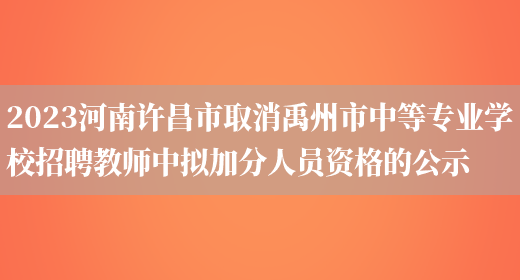 2023河南许昌市取消禹州市中等专业学校招聘教师中拟加分人员资格的公示
