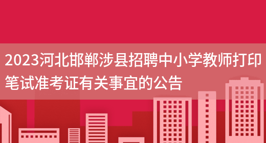 2023河北邯郸涉县招聘中小学教师打印笔试准考证有关事宜的公告