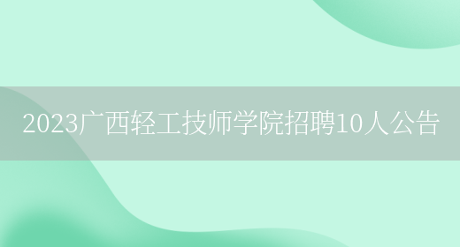 2023广西轻工技师学院招聘10人公告