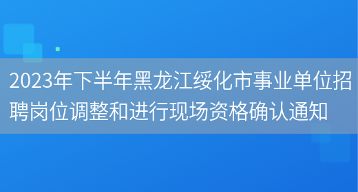 2023年下半年黑龙江绥化市事业单位招聘岗位调整和进行现场资格确认通知