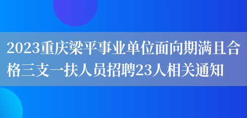 2023重庆梁平事业单位面向期满且合格三支一扶人员招聘23人相关通知