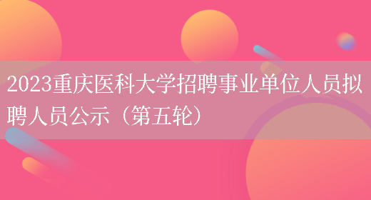 2023重庆医科大学招聘事业单位人员拟聘人员公示（第五轮）