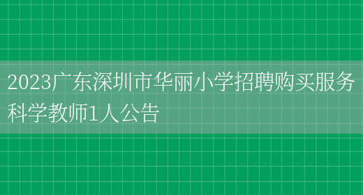 2023广东深圳市华丽小学招聘购买服务科学教师1人公告(图1)
