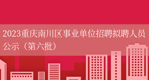 2023重庆南川区事业单位招聘拟聘人员公示（第六批）