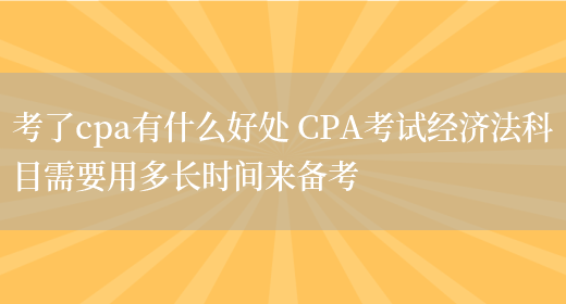 考了cpa有什么好处 CPA考试经济法科目需要用多长时间来备考