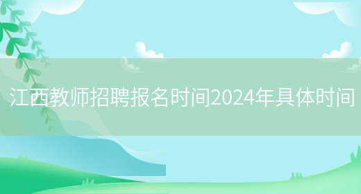 江西教师招聘报名时间2024年具体时间