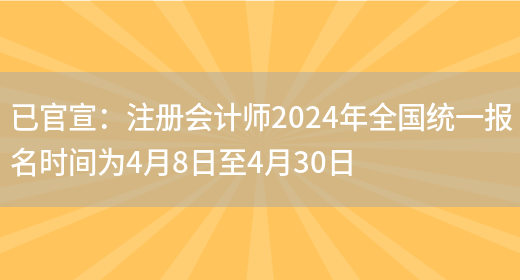 已官宣：注册会计师2024年全国统一报名时间为4月8日至4月30日
