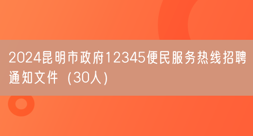 2024昆明市政府12345便民服务热线招聘通知文件（30人）(图1)