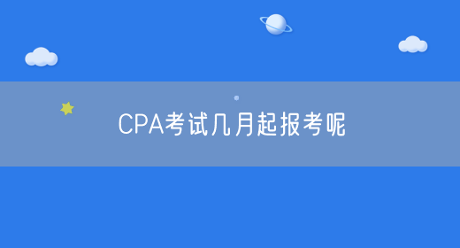 CPA考试几月起报考呢