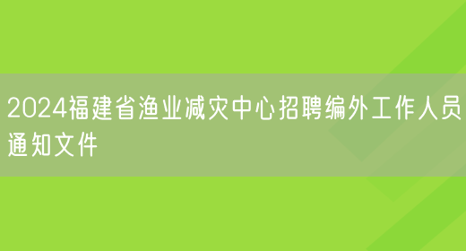 2024福建省渔业减灾中心招聘编外工作人员通知文件