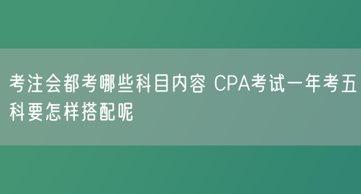 考注会都考哪些科目内容 CPA考试一年考五科要怎样搭配呢