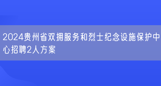 2024贵州省双拥服务和烈士纪念设施保护中心招聘2人方案