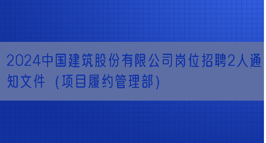 2024中国建筑股份有限公司岗位招聘2人通知文件（项目履约管理部）