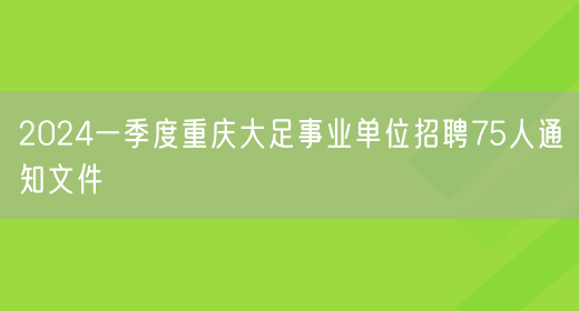 2024一季度重庆大足事业单位招聘75人通知文件