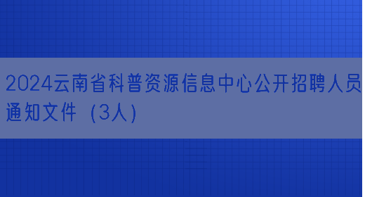 2024云南省科普资源信息中心公开招聘人员通知文件（3人）(图1)