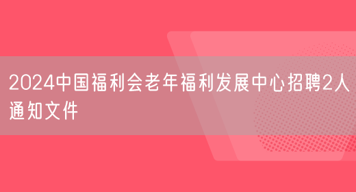 2024中国福利会老年福利发展中心招聘2人通知文件(图1)