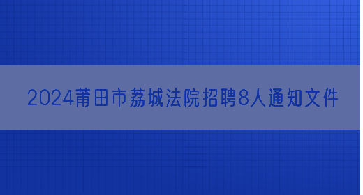 2024莆田市荔城法院招聘8人通知文件(图1)