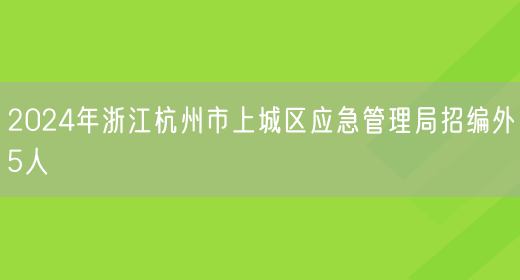 2024年浙江杭州市上城区应急管理局招编外5人(图1)